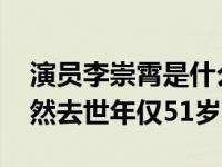 演员李崇霄是什么原因去世的 演员李崇霄突然去世年仅51岁