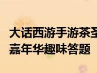 大话西游手游茶圣迷阵答题器（大话西游手游嘉年华趣味答题