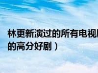 林更新演过的所有电视剧有哪些 不能错过的一部林更新主演的高分好剧）