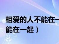 相爱的人不能在一起心痛的说说（相爱的人不能在一起）