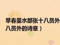 早春呈水部张十八员外的诗意六年级下册（早春呈水部张十八员外的诗意）