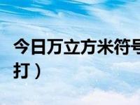 今日万立方米符号怎么写（万立方米符号怎么打）