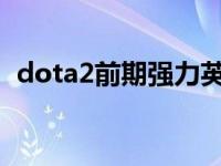 dota2前期强力英雄 DOTA2英雄套路12篇