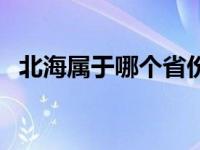 北海属于哪个省份的（北海属于哪个省的）