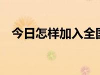 今日怎样加入全国青联（怎样加入QQ群）