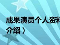 成果演员个人资料（关于成果演员个人资料的介绍）