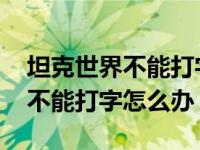 坦克世界不能打字说话 在玩坦克世界游戏时不能打字怎么办