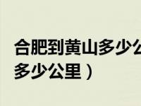 合肥到黄山多少公里高铁多少钱（合肥到黄山多少公里）