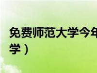 免费师范大学今年录取分数多少（免费师范大学）