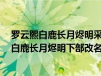 罗云熙白鹿长月烬明采访（罗云熙白鹿长月无烬几月份播：白鹿长月烬明下部改名过审）