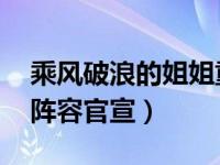 乘风破浪的姐姐重组三人组 乘风破浪的姐姐阵容官宣）