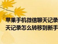 苹果手机微信聊天记录怎么转移到新手机（苹果手机微信聊天记录怎么转移到新手机）