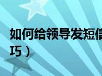 如何给领导发短信送礼（给领导送礼发短信技巧）