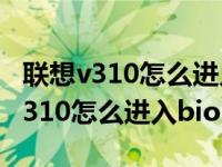 联想v310怎么进入bios设置U盘启动（联想v310怎么进入bios）