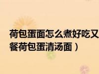 荷包蛋面怎么煮好吃又简单 厨娘教你一招巧做5分钟营养早餐荷包蛋清汤面）