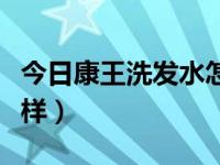 今日康王洗发水怎么辨正品（康王洗发水怎么样）