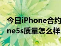 今日iPhone合约机怎么样（电信合约机iPhone5s质量怎么样）