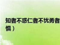 知者不惑仁者不忧勇者不惧赏析（知者不惑仁者不忧勇者不惧）