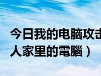 今日我的电脑攻击别人怎么解决（如何攻擊別人家里的電腦）