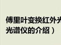 傅里叶变换红外光谱仪（关于傅里叶变换红外光谱仪的介绍）