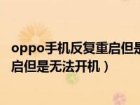 oppo手机反复重启但是无法开机怎么办（oppo手机反复重启但是无法开机）