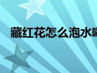 藏红花怎么泡水喝 藏红花的正确泡水方法