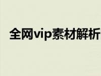 全网vip素材解析网站（全网vip解析网站）