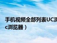 手机视频全部列表UC浏览器（全部视频列表支持手机安卓uc浏览器）