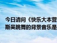 今日请问《快乐大本营》意外爱上你的那段，汉斯张和丹尼斯吴跳舞的背景音乐是什么？