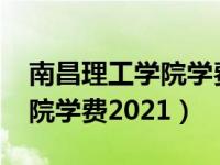 南昌理工学院学费2021专升本（南昌理工学院学费2021）