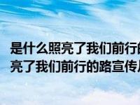 是什么照亮了我们前行的路宣传片观后感1000字（是什么照亮了我们前行的路宣传片观后感）