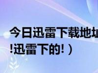 今日迅雷下载地址在哪里（谁有下载的地址啊!迅雷下的!）