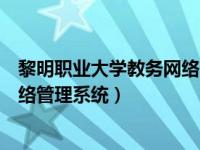 黎明职业大学教务网络管理系统官网（黎明职业大学教务网络管理系统）