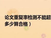 论文重复率检测不能超过多少（职称论文重复率检测不超过多少算合格）