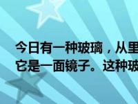 今日有一种玻璃，从里面可以看到，非常清晰。从外面看，它是一面镜子。这种玻璃的学名是什么？