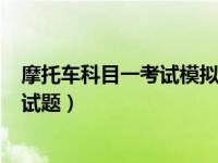 摩托车科目一考试模拟试题100题（摩托车科目一考试模拟试题）