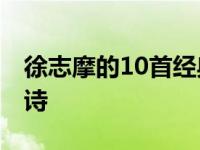 徐志摩的10首经典情诗 徐志摩十首经典爱情诗