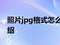 照片jpg格式怎么弄 照片jpg格式操作方法介绍