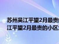 苏州吴江平望2月最贵的小区均价超过1万元的房子 苏州吴江平望2月最贵的小区均价超过1万