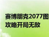 赛博朋克2077图文流程攻略（赛博朋克2077攻略开局无敌