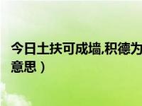 今日土扶可成墙,积德为厚地（土扶可城墙，积德为厚地什么意思）