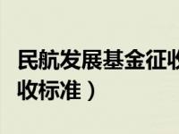 民航发展基金征收标准最新（民航发展基金征收标准）