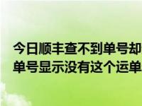 今日顺丰查不到单号却送到了（顺丰刚寄完快递，回去查运单号显示没有这个运单这是怎么回事）