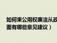 如何秉公用权廉洁从政（对秉公用权 廉洁自律 干事创业方面有哪些意见建议）