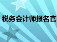 税务会计师报名官网（税务会计师报名条件）