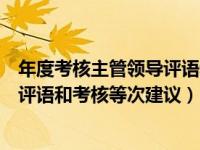 年度考核主管领导评语和考核等次建议（年度考核主管领导评语和考核等次建议）