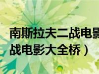 南斯拉夫二战电影桥国语完整版（南斯拉夫二战电影大全桥）