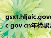 gsxt.hljaic.govcn年审营业执照（gsxt hljaic gov cn年检黑龙江）