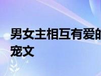 男女主相互有爱的甜宠文 5本男女主双初恋的宠文