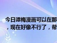 今日谭梅漫画可以在那些网站上看到。以前在漫画岛上可以，现在好像不行了，帮帮忙！